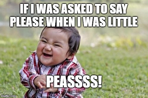 Evil Toddler Meme | IF I WAS ASKED TO SAY PLEASE WHEN I WAS LITTLE; PEASSSS! | image tagged in memes,evil toddler | made w/ Imgflip meme maker