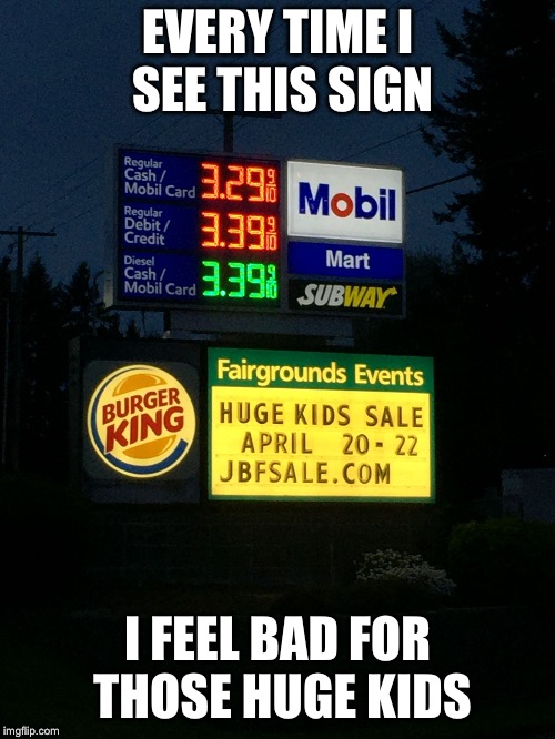 EVERY TIME I SEE THIS SIGN; I FEEL BAD FOR THOSE HUGE KIDS | image tagged in huge kids sale | made w/ Imgflip meme maker