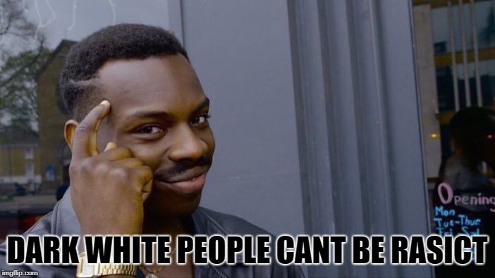 Roll Safe Think About It Meme | DARK WHITE PEOPLE CANT BE RASICT | image tagged in memes,roll safe think about it | made w/ Imgflip meme maker