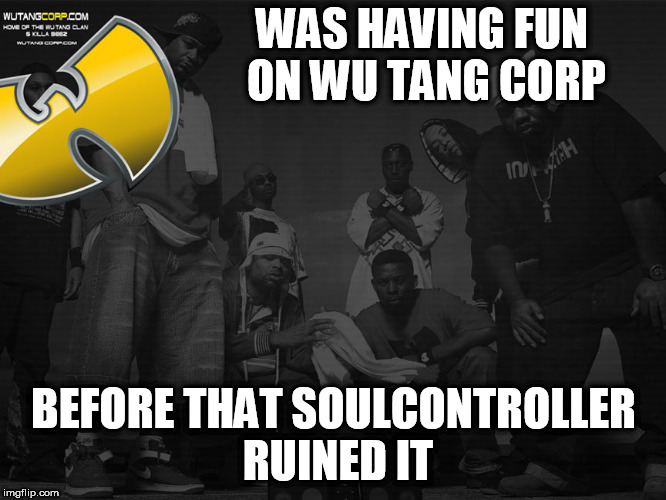 WAS HAVING FUN ON WU TANG CORP; BEFORE THAT SOULCONTROLLER RUINED IT | made w/ Imgflip meme maker