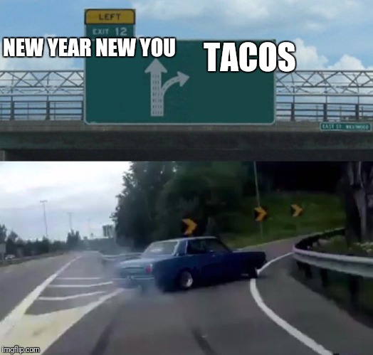 I love tacos | TACOS; NEW YEAR NEW YOU | image tagged in tacos,newyear,new,you,12,left exit 12 off ramp | made w/ Imgflip meme maker