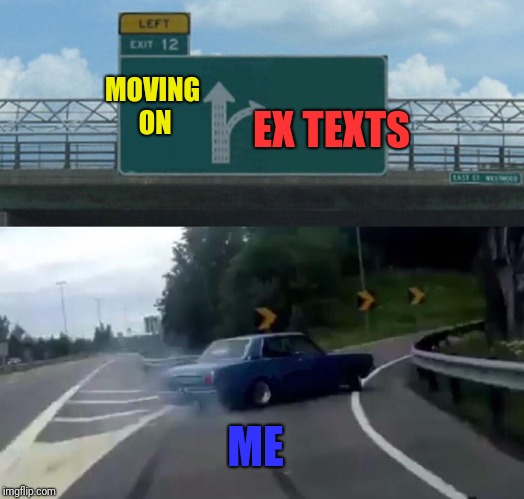 Left Exit 12 Off Ramp | MOVING ON; EX TEXTS; ME | image tagged in memes,left exit 12 off ramp | made w/ Imgflip meme maker