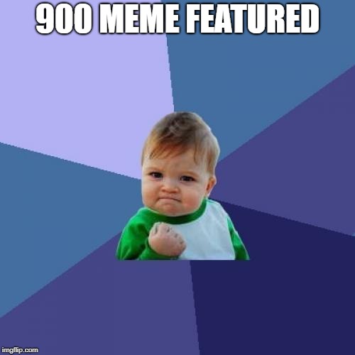 thank you all | 900 MEME FEATURED | image tagged in memes,success kid,ssby,funny | made w/ Imgflip meme maker