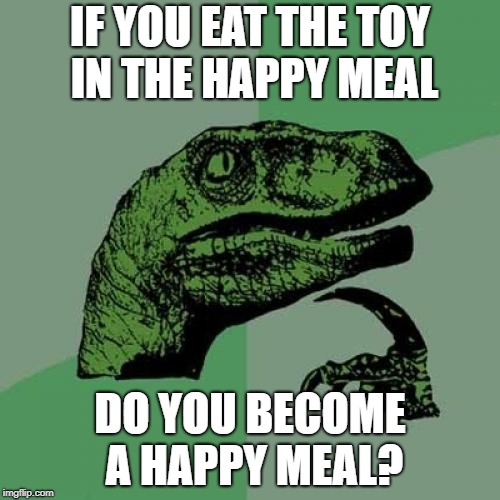 Philosoraptor | IF YOU EAT THE TOY IN THE HAPPY MEAL; DO YOU BECOME A HAPPY MEAL? | image tagged in memes,philosoraptor | made w/ Imgflip meme maker