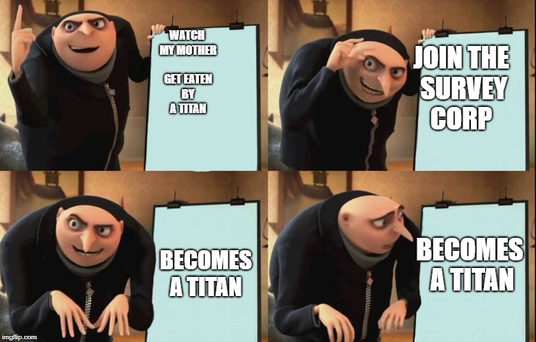 Gru's Plan | JOIN THE SURVEY CORP; WATCH MY MOTHER GET EATEN BY A TITAN; BECOMES A TITAN; BECOMES A TITAN | image tagged in despicable me diabolical plan gru template | made w/ Imgflip meme maker