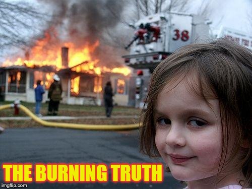 Disaster Girl Meme | THE BURNING TRUTH | image tagged in memes,disaster girl | made w/ Imgflip meme maker