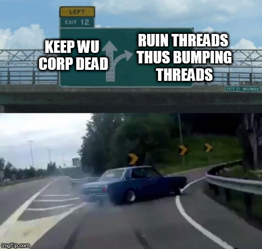 Left Exit 12 Off Ramp Meme | RUIN THREADS THUS BUMPING THREADS; KEEP WU CORP DEAD | image tagged in memes,left exit 12 off ramp | made w/ Imgflip meme maker