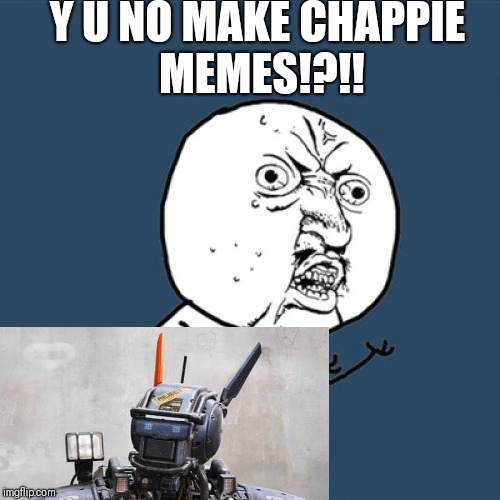 Y U No Meme | Y U NO MAKE CHAPPIE MEMES!?!! | image tagged in memes,y u no | made w/ Imgflip meme maker