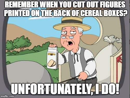 REMEMBER WHEN YOU CUT OUT FIGURES PRINTED ON THE BACK OF CEREAL BOXES? UNFORTUNATELY, I DO! | made w/ Imgflip meme maker