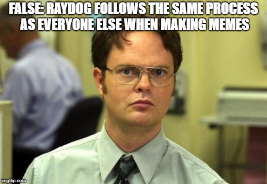 FALSE: RAYDOG FOLLOWS THE SAME PROCESS AS EVERYONE ELSE WHEN MAKING MEMES | made w/ Imgflip meme maker