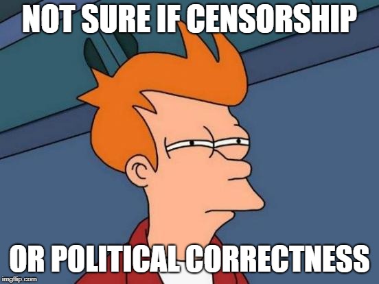 Futurama Fry Meme | NOT SURE IF CENSORSHIP; OR POLITICAL CORRECTNESS | image tagged in memes,futurama fry | made w/ Imgflip meme maker