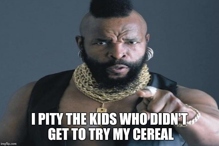 I PITY THE KIDS WHO DIDN'T GET TO TRY MY CEREAL | made w/ Imgflip meme maker