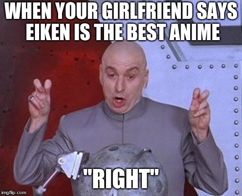 Dr Evil Laser Meme | WHEN YOUR GIRLFRIEND SAYS EIKEN IS THE BEST ANIME; "RIGHT" | image tagged in memes,dr evil laser | made w/ Imgflip meme maker