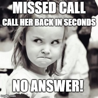 Angry Girl | MISSED CALL; CALL HER BACK IN SECONDS; NO ANSWER! | image tagged in angry girl | made w/ Imgflip meme maker