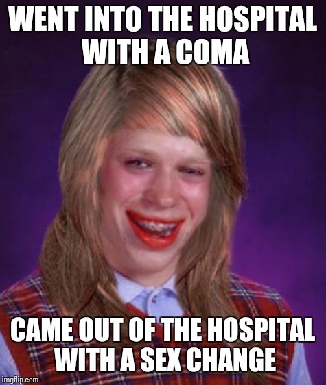 WENT INTO THE HOSPITAL WITH A COMA CAME OUT OF THE HOSPITAL WITH A SEX CHANGE | made w/ Imgflip meme maker
