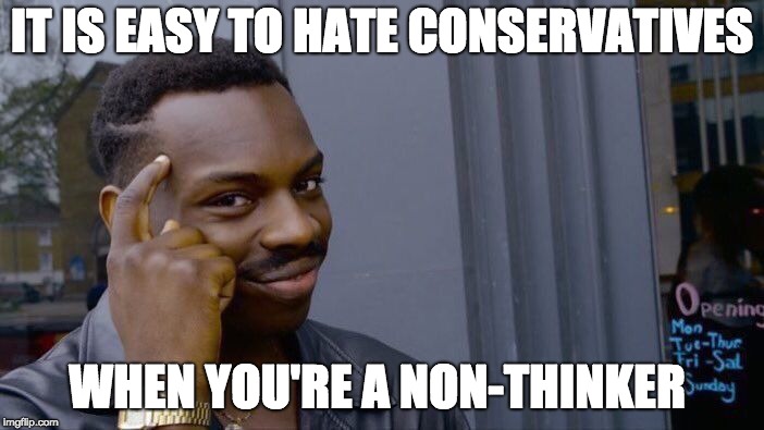 Roll Safe Think About It Meme | IT IS EASY TO HATE CONSERVATIVES; WHEN YOU'RE A NON-THINKER | image tagged in memes,roll safe think about it | made w/ Imgflip meme maker