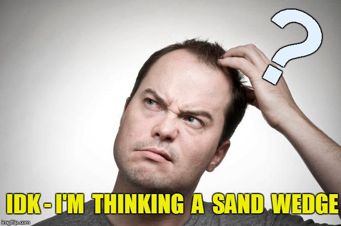 IDK - I'M  THINKING  A  SAND  WEDGE ? | made w/ Imgflip meme maker