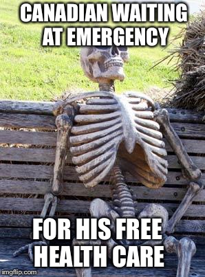 Waiting Skeleton | CANADIAN WAITING AT EMERGENCY; FOR HIS FREE HEALTH CARE | image tagged in memes,waiting skeleton,canada,health care,politics | made w/ Imgflip meme maker