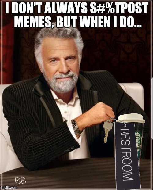 Most Interesting Starbucks Parody | I DON'T ALWAYS S#%TPOST MEMES, BUT WHEN I DO... | image tagged in most interesting starbucks parody | made w/ Imgflip meme maker