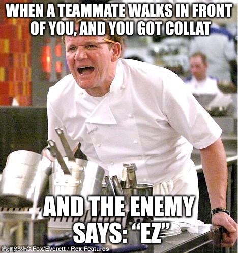 Chef Gordon Ramsay | WHEN A TEAMMATE WALKS IN FRONT OF YOU, AND YOU GOT COLLAT; AND THE ENEMY SAYS: “EZ” | image tagged in memes,chef gordon ramsay | made w/ Imgflip meme maker