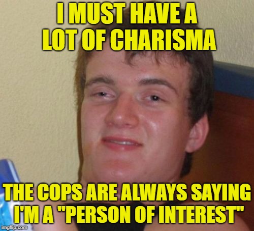 Highly Suspect |  I MUST HAVE A LOT OF CHARISMA; THE COPS ARE ALWAYS SAYING I'M A "PERSON OF INTEREST" | image tagged in memes,10 guy,criminals,cops | made w/ Imgflip meme maker