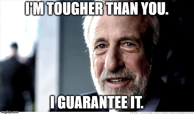 I Guarantee It | I'M TOUGHER THAN YOU. I GUARANTEE IT. | image tagged in memes,i guarantee it | made w/ Imgflip meme maker