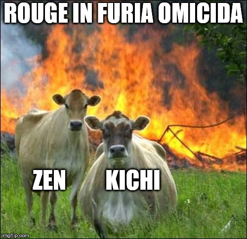 Evil Cows Meme | ROUGE IN FURIA OMICIDA; ZEN         KICHI | image tagged in memes,evil cows | made w/ Imgflip meme maker