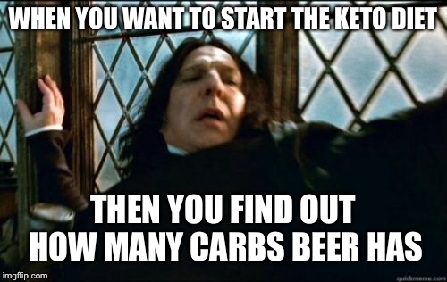 Snape | WHEN YOU WANT TO START THE KETO DIET; THEN YOU FIND OUT HOW MANY CARBS BEER HAS | image tagged in memes,snape | made w/ Imgflip meme maker