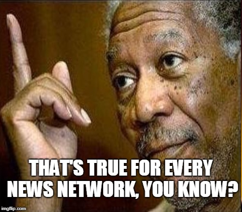 THAT'S TRUE FOR EVERY NEWS NETWORK, YOU KNOW? | made w/ Imgflip meme maker
