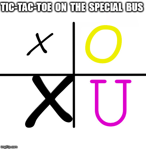 Tic-Tac-Toe on the Special Bus | TIC-TAC-TOE  ON  THE  SPECIAL  BUS; O; X; U; X | image tagged in memes,blank starter pack,tic tac toe,special bus | made w/ Imgflip meme maker
