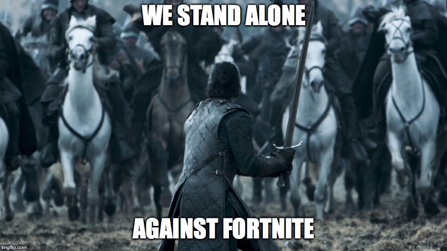 Jon Game of Thrones E09 | WE STAND ALONE; AGAINST FORTNITE | image tagged in jon game of thrones e09 | made w/ Imgflip meme maker