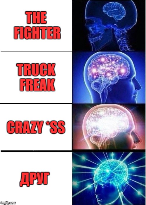 Expanding Brain Meme | THE FIGHTER; TRUCK FREAK; CRAZY *SS; ДРУГ | image tagged in memes,expanding brain | made w/ Imgflip meme maker