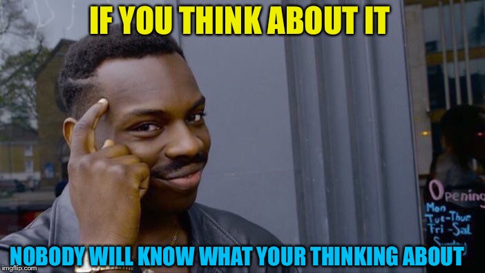 Roll Safe Think About It Meme | IF YOU THINK ABOUT IT; NOBODY WILL KNOW WHAT YOUR THINKING ABOUT | image tagged in memes,roll safe think about it | made w/ Imgflip meme maker