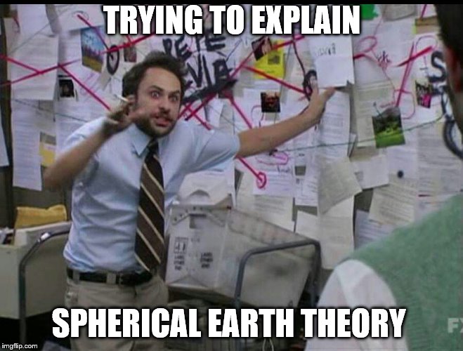 Trying to explain | TRYING TO EXPLAIN; SPHERICAL EARTH THEORY | image tagged in trying to explain | made w/ Imgflip meme maker