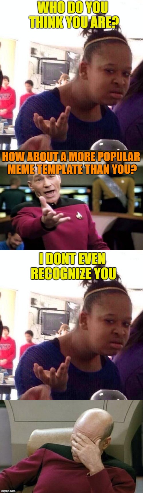 a losing battle | WHO DO YOU THINK YOU ARE? HOW ABOUT A MORE POPULAR MEME TEMPLATE THAN YOU? I DONT EVEN RECOGNIZE YOU | image tagged in captain picard facepalm,black girl wat,picard wtf,argument | made w/ Imgflip meme maker