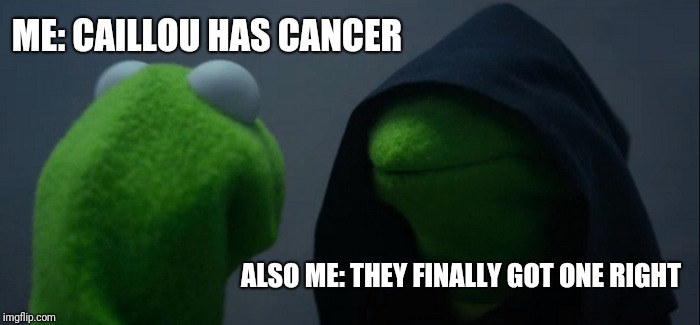 Evil Kermit Meme | ME: CAILLOU HAS CANCER; ALSO ME: THEY FINALLY GOT ONE RIGHT | image tagged in memes,evil kermit | made w/ Imgflip meme maker