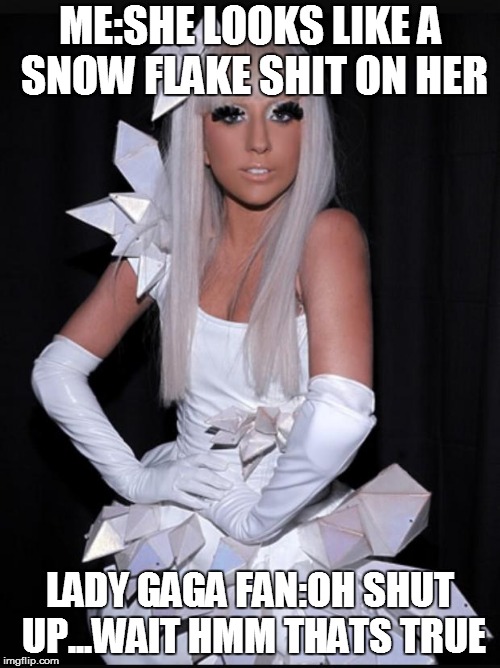 Vintage Lady Gaga | ME:SHE LOOKS LIKE A SNOW FLAKE SHIT ON HER; LADY GAGA FAN:OH SHUT UP...WAIT HMM THATS TRUE | image tagged in vintage lady gaga | made w/ Imgflip meme maker