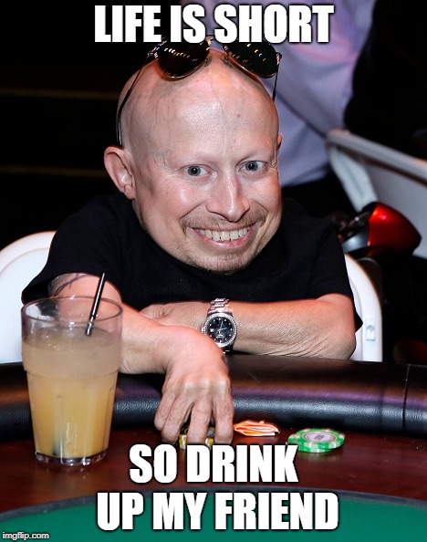 LIFE IS SHORT; SO DRINK UP MY FRIEND | made w/ Imgflip meme maker