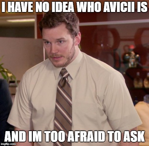 who is he | I HAVE NO IDEA WHO AVICII IS; AND IM TOO AFRAID TO ASK | image tagged in memes,afraid to ask andy,ssby | made w/ Imgflip meme maker