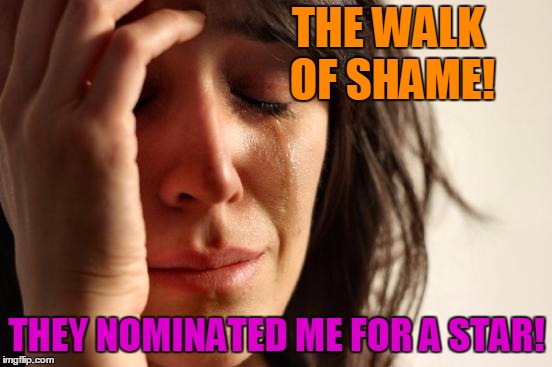 First World Problems Meme | THE WALK OF SHAME! THEY NOMINATED ME FOR A STAR! | image tagged in memes,first world problems | made w/ Imgflip meme maker
