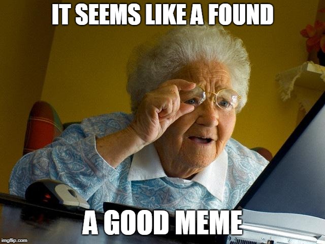 Grandma Finds The Internet Meme | IT SEEMS LIKE A FOUND; A GOOD MEME | image tagged in memes,grandma finds the internet | made w/ Imgflip meme maker