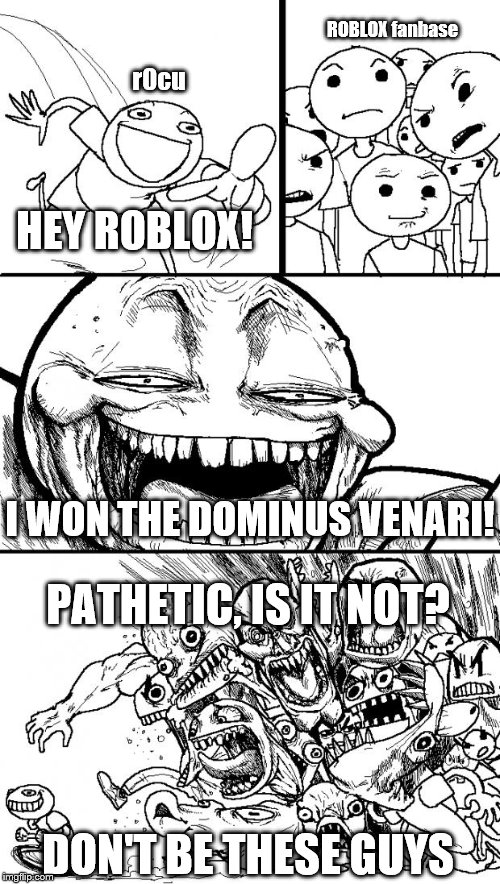 Roblox RPO event in a nutshell [REDUX] | ROBLOX fanbase; r0cu; HEY ROBLOX! I WON THE DOMINUS VENARI! PATHETIC, IS IT NOT? DON'T BE THESE GUYS | image tagged in memes,hey internet,roblox,ready player one,controversy | made w/ Imgflip meme maker