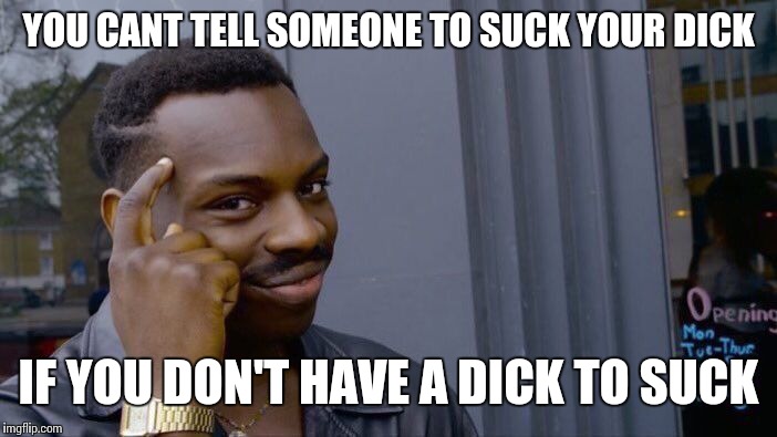 Roll Safe Think About It Meme | YOU CANT TELL SOMEONE TO SUCK YOUR DICK IF YOU DON'T HAVE A DICK TO SUCK | image tagged in memes,roll safe think about it | made w/ Imgflip meme maker