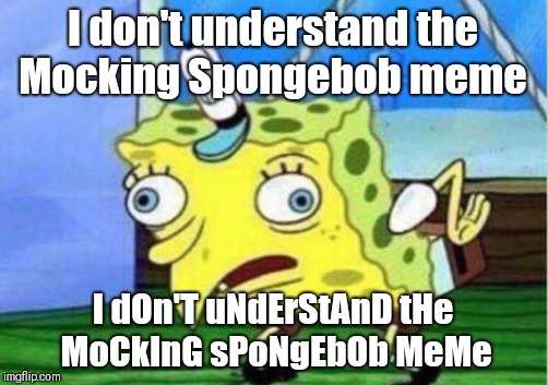 Mocking Spongebob Meme | I don't understand the Mocking Spongebob meme; I dOn'T uNdErStAnD tHe MoCkInG sPoNgEbOb MeMe | image tagged in memes,mocking spongebob | made w/ Imgflip meme maker