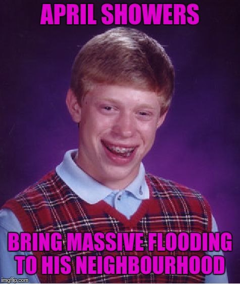 Bad Luck Brian Meme | APRIL SHOWERS; BRING MASSIVE FLOODING TO HIS NEIGHBOURHOOD | image tagged in memes,bad luck brian | made w/ Imgflip meme maker