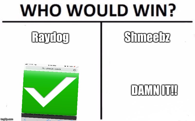 F*ck My Life (original) | Raydog; Shmeebz; DAMN IT!! | image tagged in memes,who would win | made w/ Imgflip meme maker