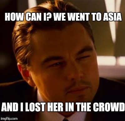 HOW CAN I? WE WENT TO ASIA AND I LOST HER IN THE CROWD | made w/ Imgflip meme maker
