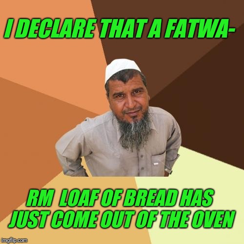 Ordinary Muslim Man Meme | I DECLARE THAT A FATWA-; RM  LOAF OF BREAD HAS JUST COME OUT OF THE OVEN | image tagged in memes,ordinary muslim man,oven,bread,baking,butter | made w/ Imgflip meme maker