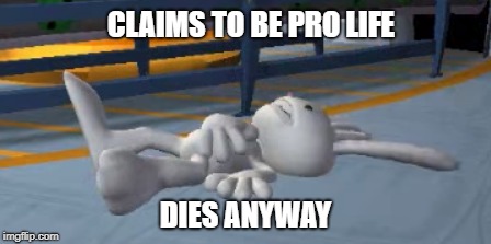 you die even if youre a pro lifer | CLAIMS TO BE PRO LIFE; DIES ANYWAY | image tagged in pro life | made w/ Imgflip meme maker