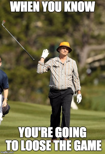 Bill Murray Golf Meme | WHEN YOU KNOW; YOU'RE GOING TO LOOSE THE GAME | image tagged in memes,bill murray golf | made w/ Imgflip meme maker